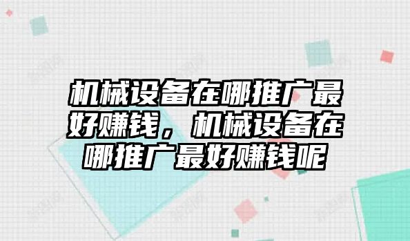 機(jī)械設(shè)備在哪推廣最好賺錢(qián)，機(jī)械設(shè)備在哪推廣最好賺錢(qián)呢