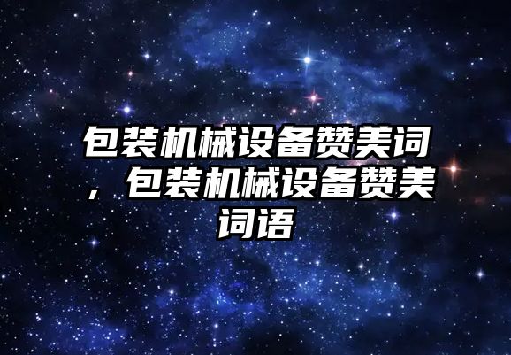 包裝機械設備贊美詞，包裝機械設備贊美詞語