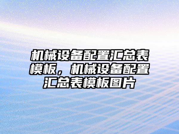 機械設(shè)備配置匯總表模板，機械設(shè)備配置匯總表模板圖片