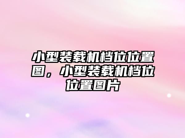 小型裝載機檔位位置圖，小型裝載機檔位位置圖片