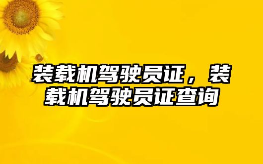 裝載機駕駛員證，裝載機駕駛員證查詢