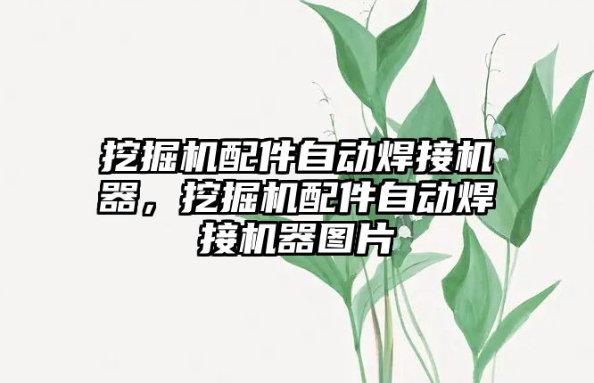 挖掘機配件自動焊接機器，挖掘機配件自動焊接機器圖片