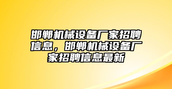 邯鄲機械設(shè)備廠家招聘信息，邯鄲機械設(shè)備廠家招聘信息最新