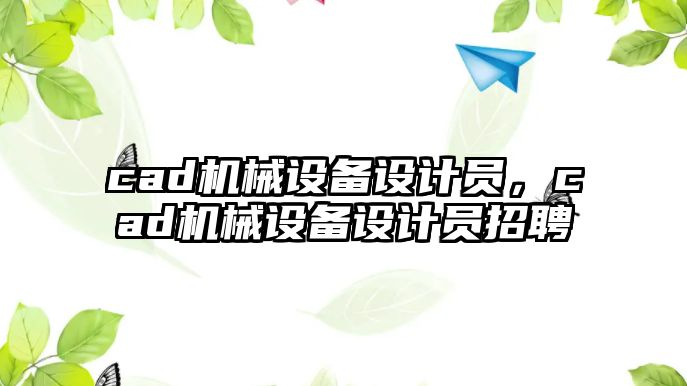 cad機械設備設計員，cad機械設備設計員招聘