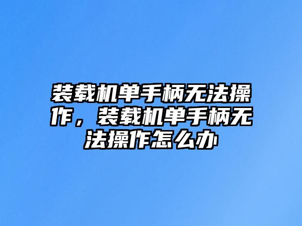 裝載機單手柄無法操作，裝載機單手柄無法操作怎么辦