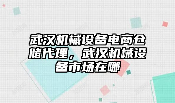 武漢機械設備電商倉儲代理，武漢機械設備市場在哪