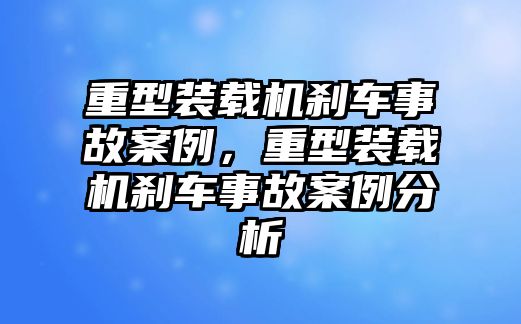 重型裝載機(jī)剎車事故案例，重型裝載機(jī)剎車事故案例分析