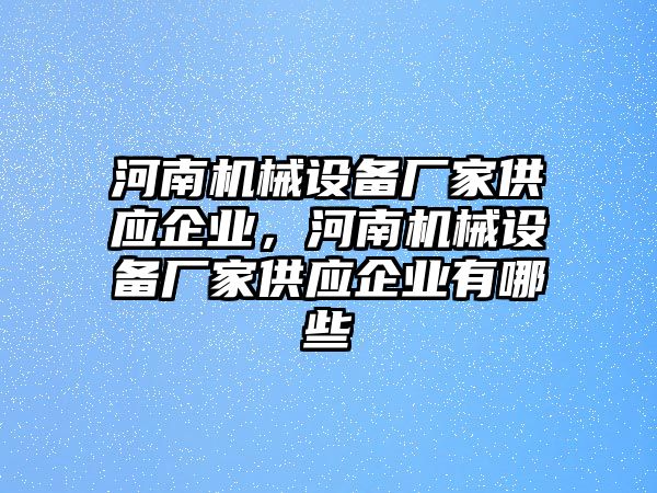 河南機械設備廠家供應企業，河南機械設備廠家供應企業有哪些