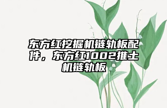 東方紅挖掘機鏈軌板配件，東方紅1002推土機鏈軌板