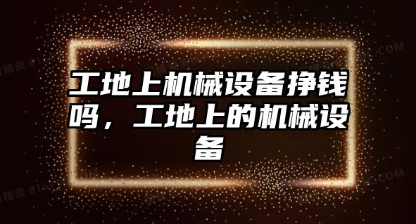 工地上機械設備掙錢嗎，工地上的機械設備