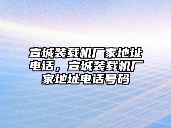 宣城裝載機(jī)廠家地址電話，宣城裝載機(jī)廠家地址電話號碼