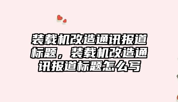 裝載機改造通訊報道標題，裝載機改造通訊報道標題怎么寫