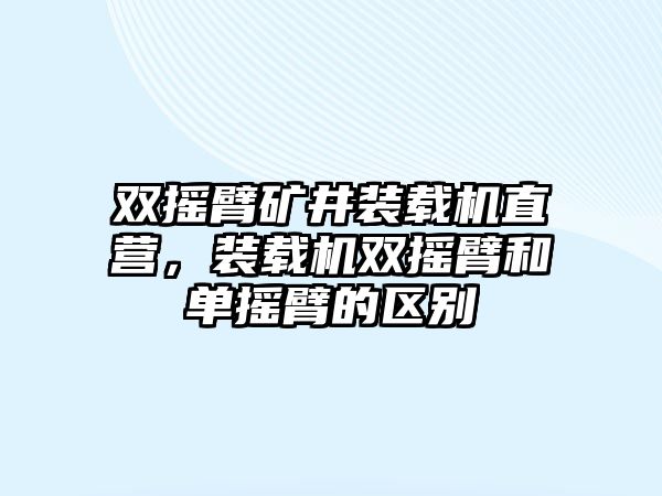 雙搖臂礦井裝載機直營，裝載機雙搖臂和單搖臂的區(qū)別