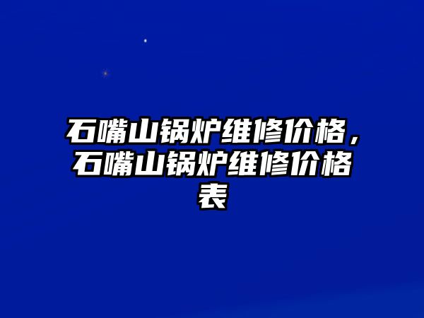 石嘴山鍋爐維修價格，石嘴山鍋爐維修價格表