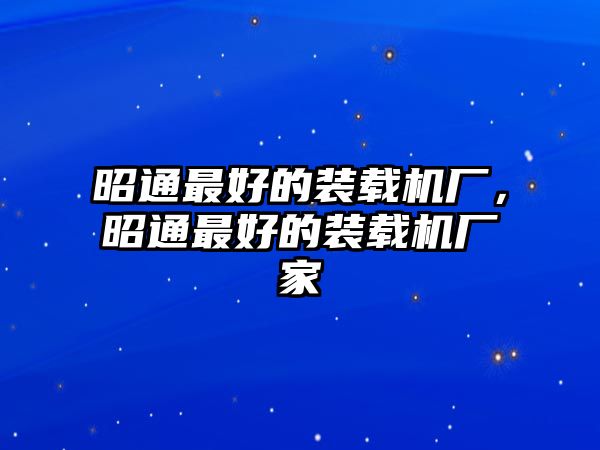 昭通最好的裝載機廠，昭通最好的裝載機廠家