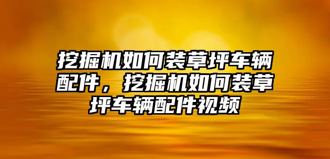 挖掘機如何裝草坪車輛配件，挖掘機如何裝草坪車輛配件視頻