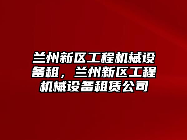 蘭州新區工程機械設備租，蘭州新區工程機械設備租賃公司