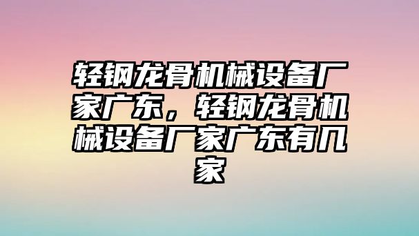 輕鋼龍骨機械設(shè)備廠家廣東，輕鋼龍骨機械設(shè)備廠家廣東有幾家