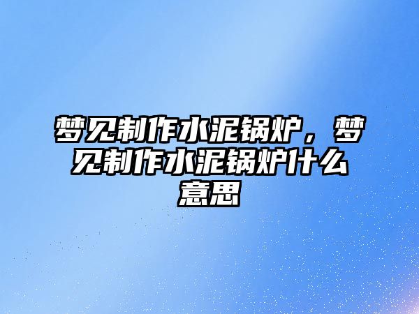 夢見制作水泥鍋爐，夢見制作水泥鍋爐什么意思