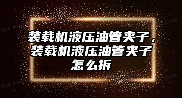 裝載機液壓油管夾子，裝載機液壓油管夾子怎么拆