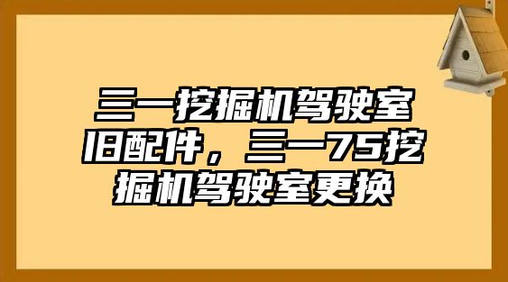 三一挖掘機(jī)駕駛室舊配件，三一75挖掘機(jī)駕駛室更換