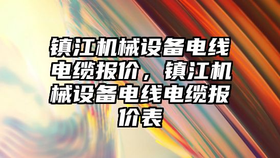 鎮江機械設備電線電纜報價，鎮江機械設備電線電纜報價表