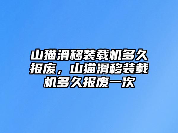 山貓滑移裝載機多久報廢，山貓滑移裝載機多久報廢一次