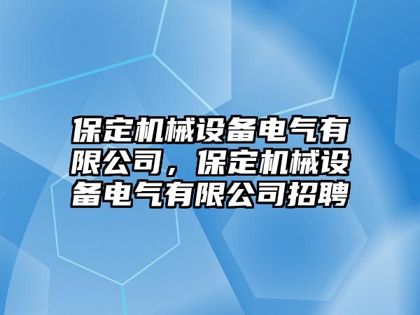 保定機械設備電氣有限公司，保定機械設備電氣有限公司招聘