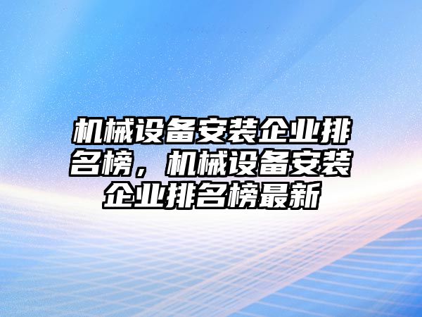 機械設備安裝企業排名榜，機械設備安裝企業排名榜最新