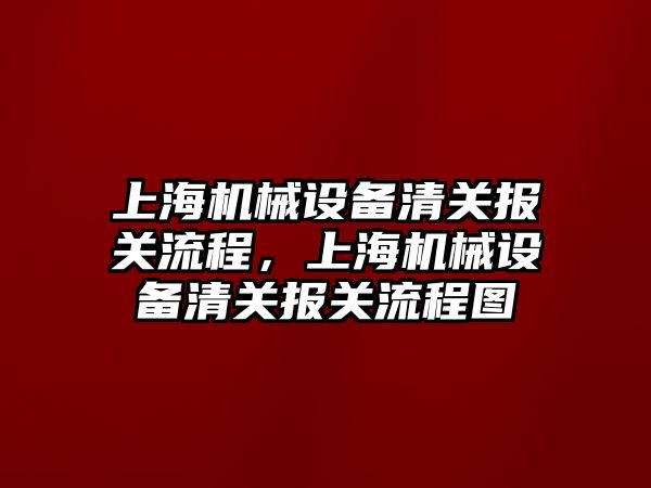 上海機械設備清關報關流程，上海機械設備清關報關流程圖