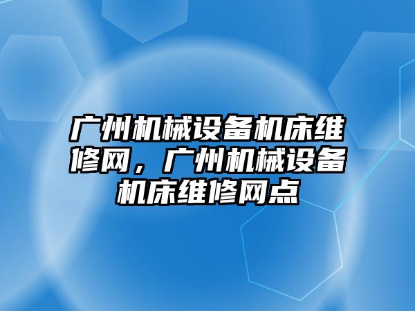 廣州機械設備機床維修網，廣州機械設備機床維修網點