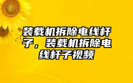 裝載機(jī)拆除電線桿子，裝載機(jī)拆除電線桿子視頻