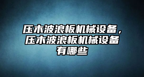 壓木波浪板機械設備，壓木波浪板機械設備有哪些