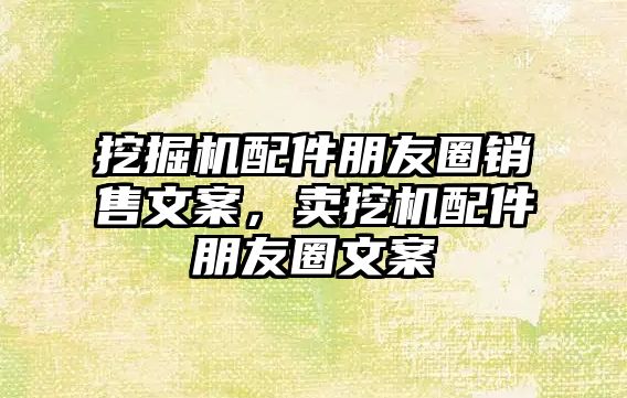 挖掘機配件朋友圈銷售文案，賣挖機配件朋友圈文案