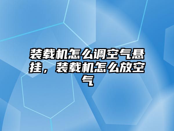 裝載機怎么調空氣懸掛，裝載機怎么放空氣