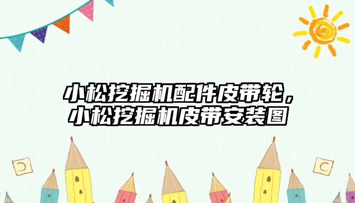 小松挖掘機配件皮帶輪，小松挖掘機皮帶安裝圖