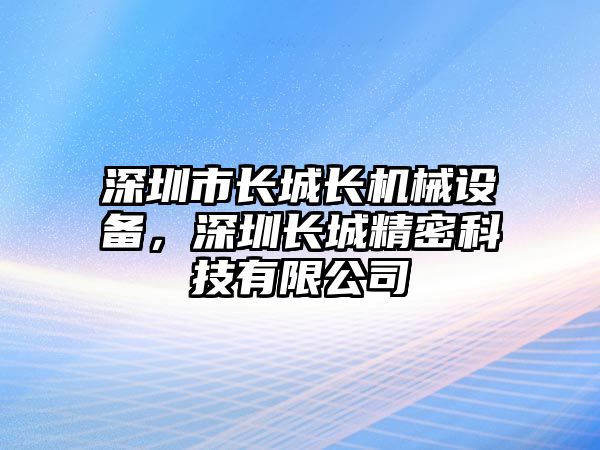 深圳市長城長機(jī)械設(shè)備，深圳長城精密科技有限公司