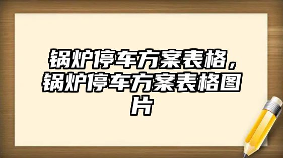 鍋爐停車方案表格，鍋爐停車方案表格圖片