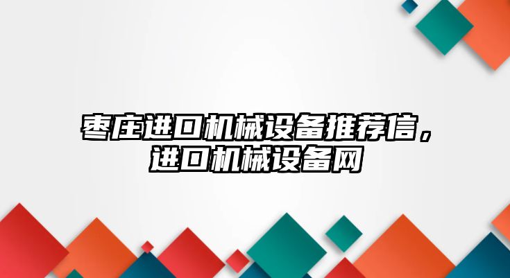 棗莊進口機械設備推薦信，進口機械設備網