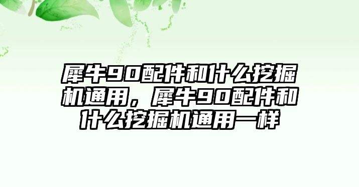 犀牛90配件和什么挖掘機(jī)通用，犀牛90配件和什么挖掘機(jī)通用一樣