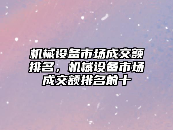 機械設(shè)備市場成交額排名，機械設(shè)備市場成交額排名前十