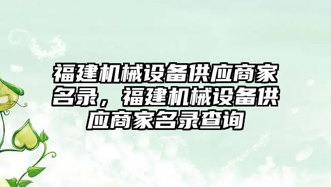 福建機械設(shè)備供應(yīng)商家名錄，福建機械設(shè)備供應(yīng)商家名錄查詢