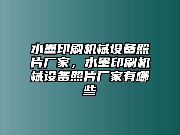 水墨印刷機(jī)械設(shè)備照片廠家，水墨印刷機(jī)械設(shè)備照片廠家有哪些