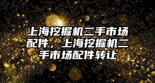 上海挖掘機二手市場配件，上海挖掘機二手市場配件轉讓