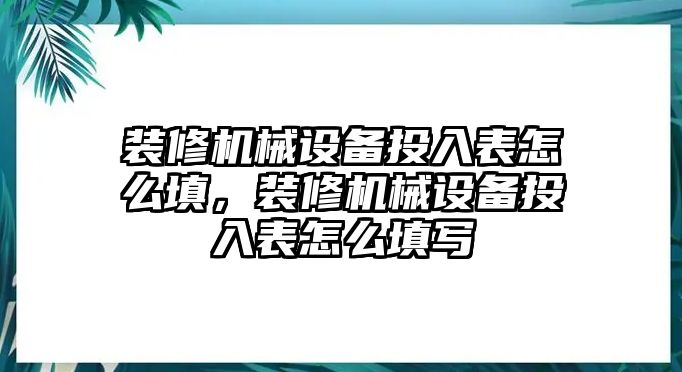 裝修機(jī)械設(shè)備投入表怎么填，裝修機(jī)械設(shè)備投入表怎么填寫