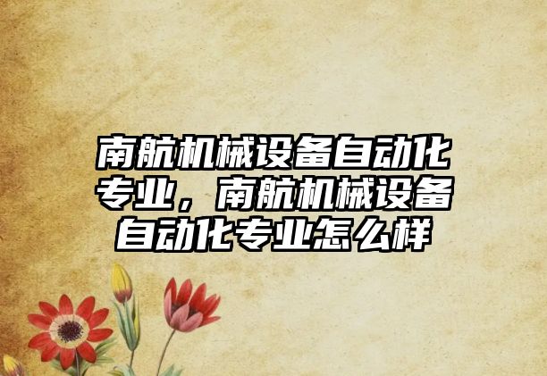 南航機械設備自動化專業，南航機械設備自動化專業怎么樣