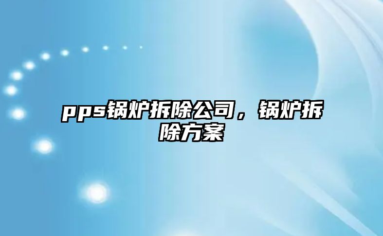 pps鍋爐拆除公司，鍋爐拆除方案