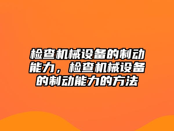 檢查機械設備的制動能力，檢查機械設備的制動能力的方法