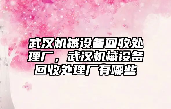 武漢機械設備回收處理廠，武漢機械設備回收處理廠有哪些