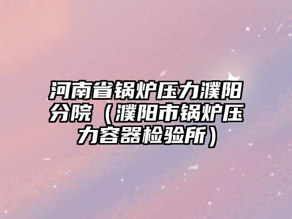 河南省鍋爐壓力濮陽分院（濮陽市鍋爐壓力容器檢驗所）